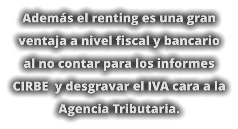 Además el renting es una gran ventaja a nivel fiscal y bancario al no contar para los informes CIRBE  y desgravar el IVA cara a la Agencia Tributaria.